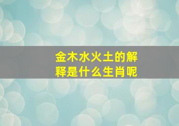 金木水火土的解释是什么生肖呢