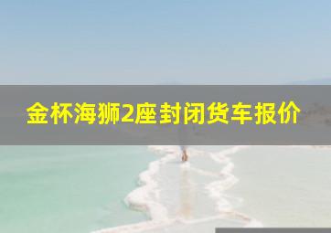 金杯海狮2座封闭货车报价