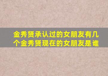 金秀贤承认过的女朋友有几个金秀贤现在的女朋友是谁