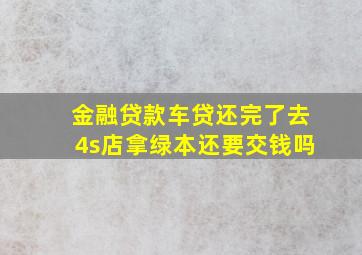 金融贷款车贷还完了去4s店拿绿本还要交钱吗