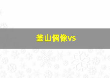 釜山偶像vs