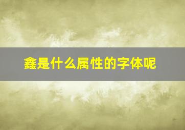 鑫是什么属性的字体呢