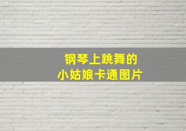 钢琴上跳舞的小姑娘卡通图片