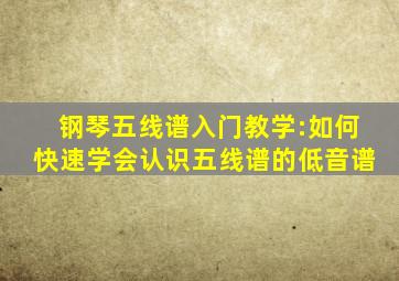 钢琴五线谱入门教学:如何快速学会认识五线谱的低音谱