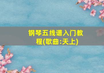 钢琴五线谱入门教程(歌曲:天上)