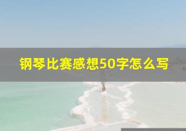 钢琴比赛感想50字怎么写