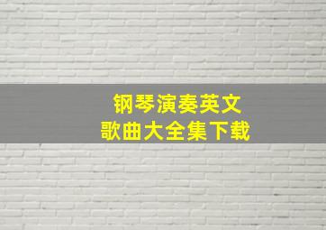 钢琴演奏英文歌曲大全集下载