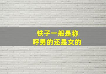 铁子一般是称呼男的还是女的