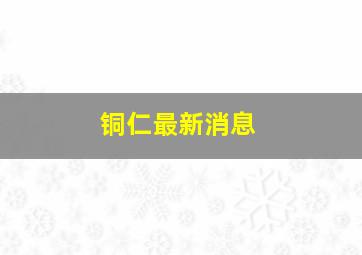 铜仁最新消息