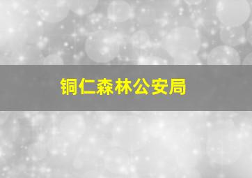 铜仁森林公安局