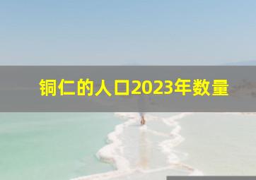 铜仁的人口2023年数量