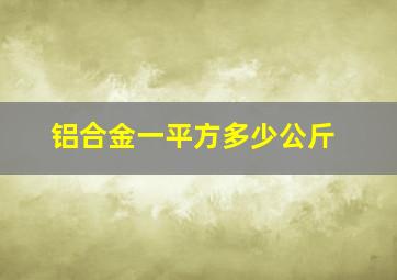 铝合金一平方多少公斤