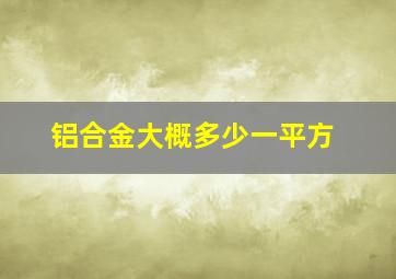 铝合金大概多少一平方