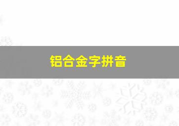 铝合金字拼音