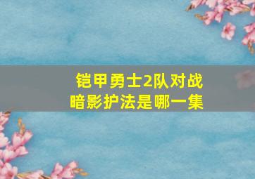 铠甲勇士2队对战暗影护法是哪一集