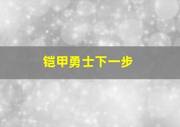 铠甲勇士下一步