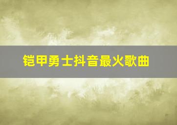 铠甲勇士抖音最火歌曲