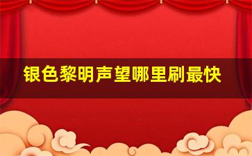 银色黎明声望哪里刷最快