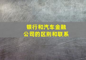 银行和汽车金融公司的区别和联系