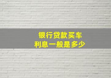 银行贷款买车利息一般是多少