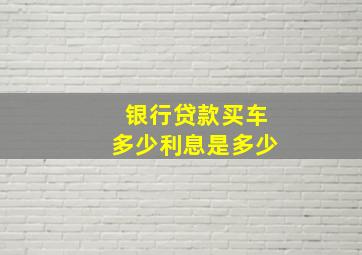 银行贷款买车多少利息是多少