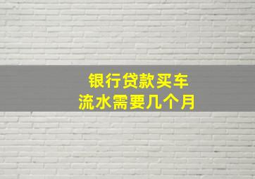 银行贷款买车流水需要几个月