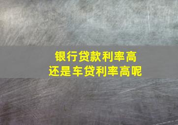 银行贷款利率高还是车贷利率高呢