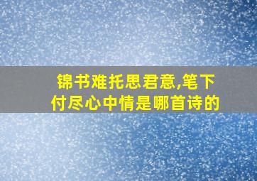 锦书难托思君意,笔下付尽心中情是哪首诗的