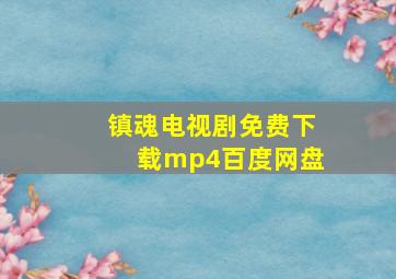 镇魂电视剧免费下载mp4百度网盘