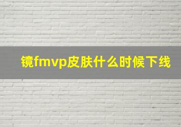 镜fmvp皮肤什么时候下线