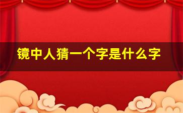 镜中人猜一个字是什么字