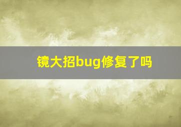 镜大招bug修复了吗