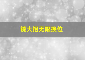 镜大招无限换位