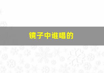 镜子中谁唱的