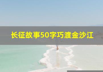 长征故事50字巧渡金沙江