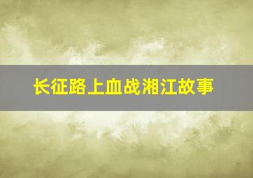 长征路上血战湘江故事