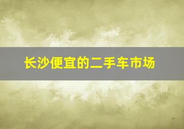 长沙便宜的二手车市场