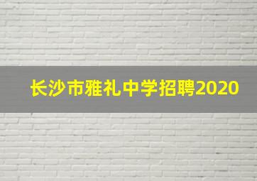 长沙市雅礼中学招聘2020