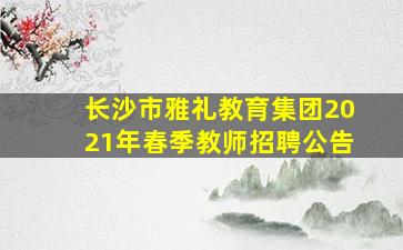 长沙市雅礼教育集团2021年春季教师招聘公告