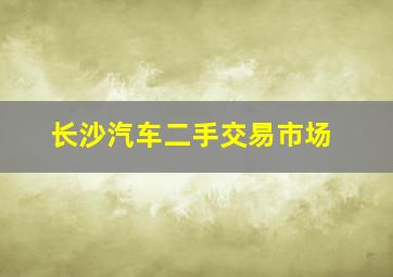 长沙汽车二手交易市场