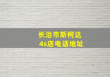 长治市斯柯达4s店电话地址