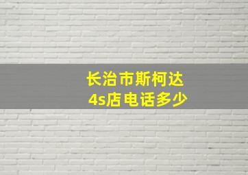 长治市斯柯达4s店电话多少