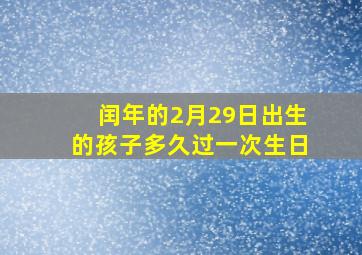 闰年的2月29日出生的孩子多久过一次生日