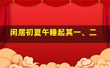 闲居初夏午睡起其一、二