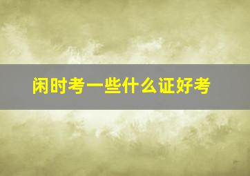 闲时考一些什么证好考