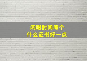 闲暇时间考个什么证书好一点