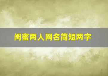 闺蜜两人网名简短两字