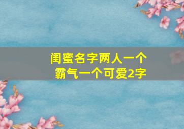 闺蜜名字两人一个霸气一个可爱2字