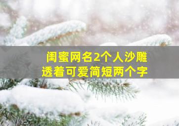 闺蜜网名2个人沙雕透着可爱简短两个字