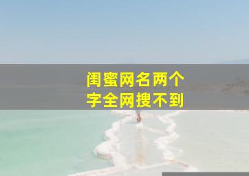 闺蜜网名两个字全网搜不到